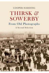 Thirsk & Sowerby From Old Photographs : A Second Selection - From Old Photographs