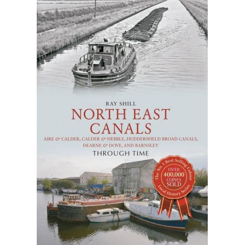 North East Canals Through Time Aire & Calder, Calder & Hebble, Huddersfield Broad Canals, Dearne & Dove, and Barnsley - Through Time