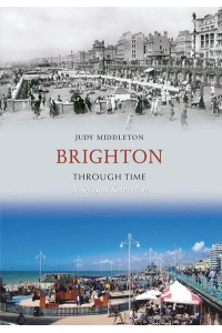 Brighton Through Time A Second Selection - Through Time