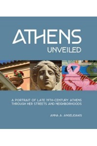Athens Unveiled A Portrait of Nineteenth Century Athens Through Her Streets and Neighborhoods - ORO Editions