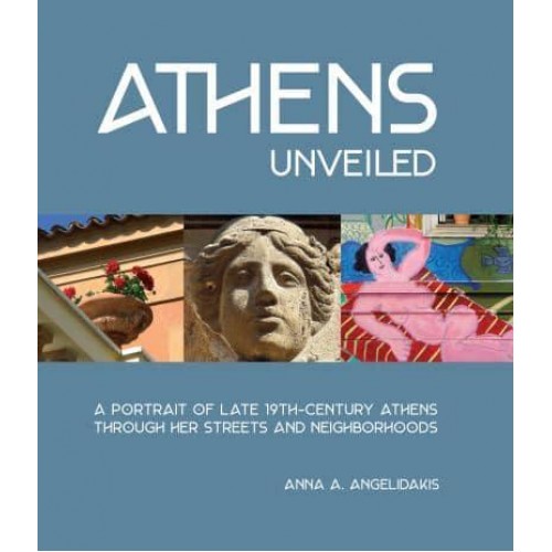 Athens Unveiled A Portrait of Nineteenth Century Athens Through Her Streets and Neighborhoods - ORO Editions