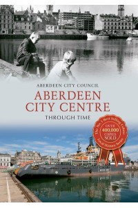 Aberdeen City Centre Through Time - Through Time