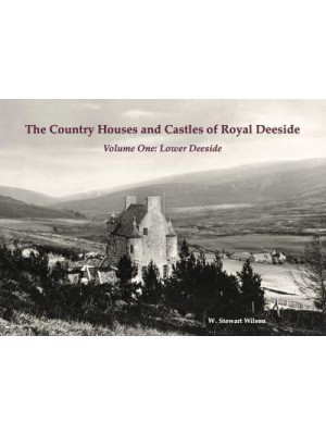 The Country Houses and Castles of Royal Deeside. Volume One Lower Deeside