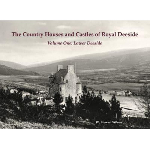 The Country Houses and Castles of Royal Deeside. Volume One Lower Deeside