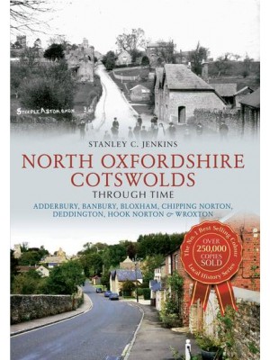North Oxfordshire Cotswolds Through Time Adderbury, Banbury, Bloxham, Chipping Norton, Deddington, Hook Norton & Wroxton - Through Time