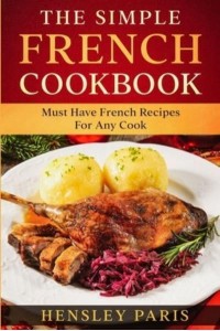 The Simple French Cookbook Must Have French Recipes For Any Cook