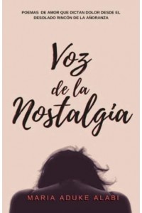 Voz de la Nostalgia: Poemas de amor que dictan dolor desde el desolado rincon de la anoranza