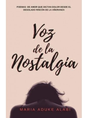 Voz de la Nostalgia: Poemas de amor que dictan dolor desde el desolado rincon de la anoranza