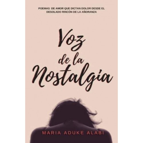 Voz de la Nostalgia: Poemas de amor que dictan dolor desde el desolado rincon de la anoranza