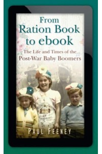 From Ration Book to Ebook The Life and Times of the Post-War Baby Boomers