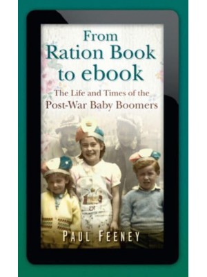 From Ration Book to Ebook The Life and Times of the Post-War Baby Boomers