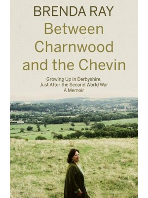 Between Charnwood and the Chevin Growing Up in Derbyshire, Just After the Second World War : A Memoir