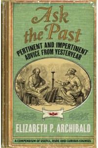 Ask the Past Pertinent and Impertinent Advice from Yesteryear