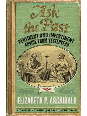 Ask the Past Pertinent and Impertinent Advice from Yesteryear