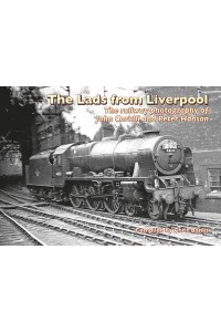The Lads from Liverpool The Railway Photography of John Corkill and Peter Hanson