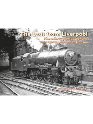 The Lads from Liverpool The Railway Photography of John Corkill and Peter Hanson