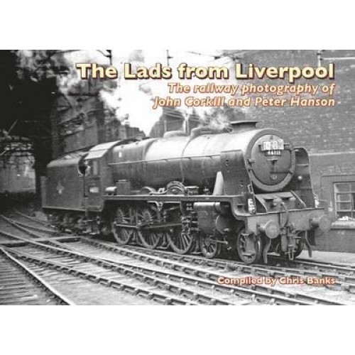 The Lads from Liverpool The Railway Photography of John Corkill and Peter Hanson