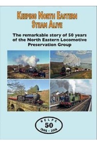 Keeping North Eastern Steam Alive The Remarkable Story of 50 Years of the North Eastern Locomotive Preservation Group