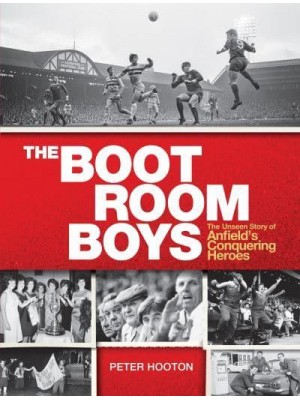 The Boot Room Boys The Unseen Story of Anfield's Conquering Heroes