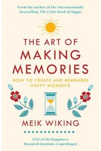 The Art of Making Memories How to Create and Remember Happy Moments