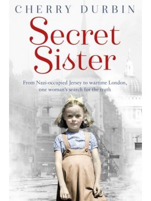 Secret Sister From Nazi-Occupied Jersey to Wartime London, One Woman's Search for the Truth