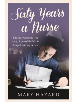 Sixty Years a Nurse The Heartwarming True Story of One of the NHS's Longest-Serving Nurses