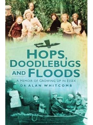 Hops, Doodlebugs and Floods A Memoir of Growing Up in Essex