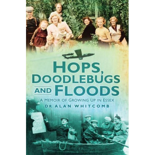 Hops, Doodlebugs and Floods A Memoir of Growing Up in Essex