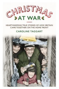 Christmas at War Heartwarming True Stories of How Britain Came Together on the Home Front