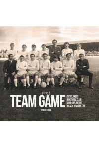 It's a Team Game Scottish Football Club Line-Ups in the Black & White Era