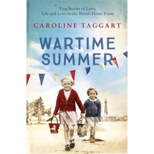Wartime Summer True Stories of Love, Life and Loss on the British Home Front