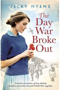 The Day War Broke Out Untold True Stories of How British Families Faced the Second World War Together