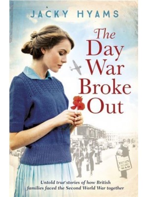 The Day War Broke Out Untold True Stories of How British Families Faced the Second World War Together