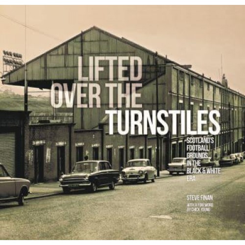 Lifted Over the Turnstiles Scottish Football Grounds in the Black & White Era