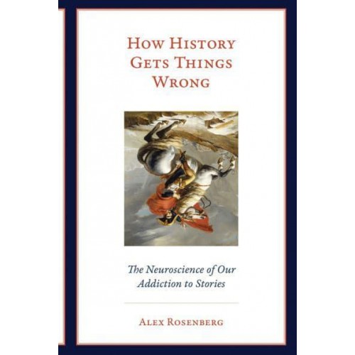 How History Gets Things Wrong The Neuroscience of Our Addiction to Stories - The MIT Press