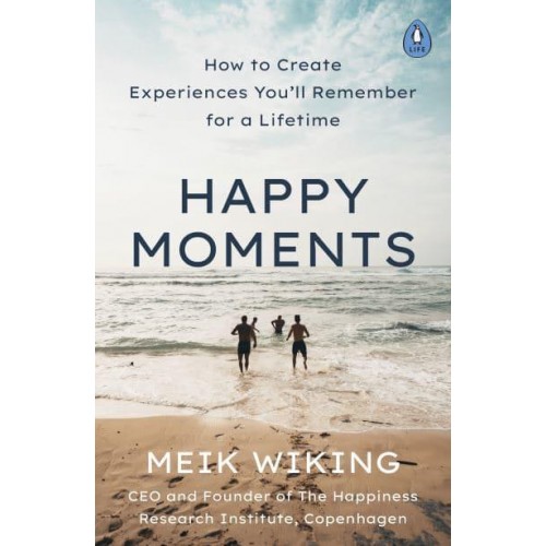 Happy Moments How to Create Experiences You'll Remember for a Lifetime