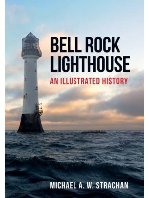 Bell Rock Lighthouse An Illustrated History