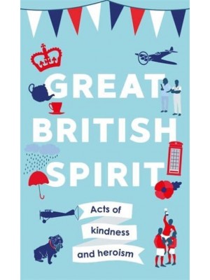 Great British Spirit Small Acts of Kindness and Heroism