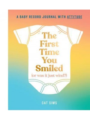 The First Time You Smiled (Or Was It Just Wind?) A Baby Record Journal With Attitude