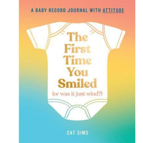 The First Time You Smiled (Or Was It Just Wind?) A Baby Record Journal With Attitude