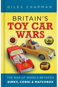 Britain's Toy Car Wars The War of Wheels Between Dinky, Corgi & Matchbox