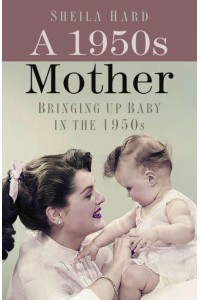 A 1950S Mother Bringing Up Baby in the 1950S