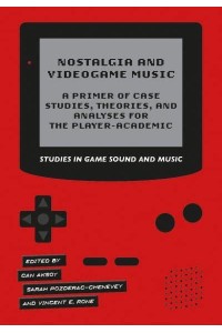 Nostalgia and Videogame Music A Primer of Case Studies, Theories, and Analyses for the Player-Academic - Studies in Game Sound and Music