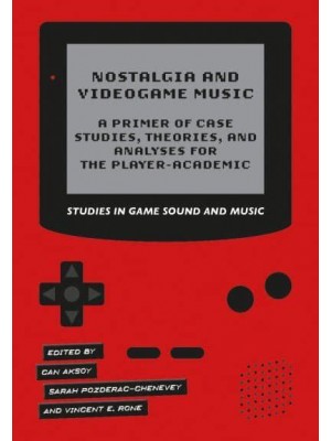 Nostalgia and Videogame Music A Primer of Case Studies, Theories, and Analyses for the Player-Academic - Studies in Game Sound and Music
