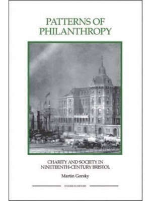 Patterns of Philanthropy Charity and Society in Nineteenth-Century Bristol - Royal Historical Society Studies in History. New Series