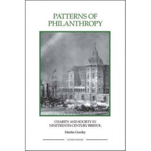 Patterns of Philanthropy Charity and Society in Nineteenth-Century Bristol - Royal Historical Society Studies in History. New Series