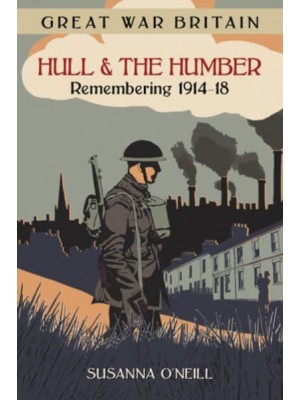 Hull & The Humber Remembering 1914-18 - Great War Britain