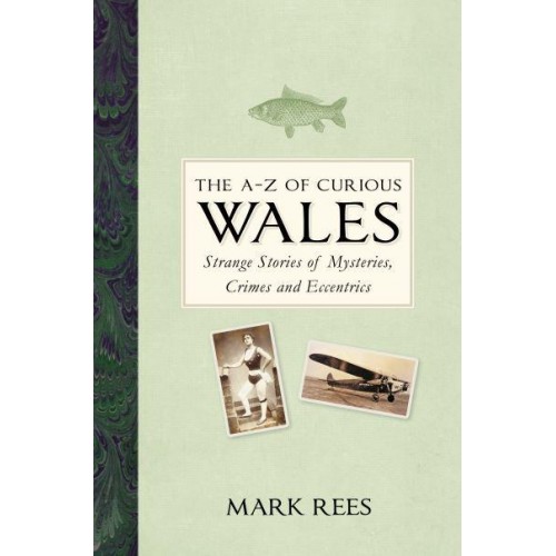 The A-Z of Curious Wales Strange Stories of Mysteries, Crimes and Eccentrics