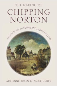 The Making of Chipping Norton A Guide to Its Buildings and History to 1750