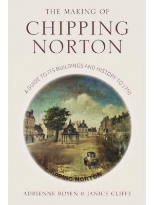 The Making of Chipping Norton A Guide to Its Buildings and History to 1750